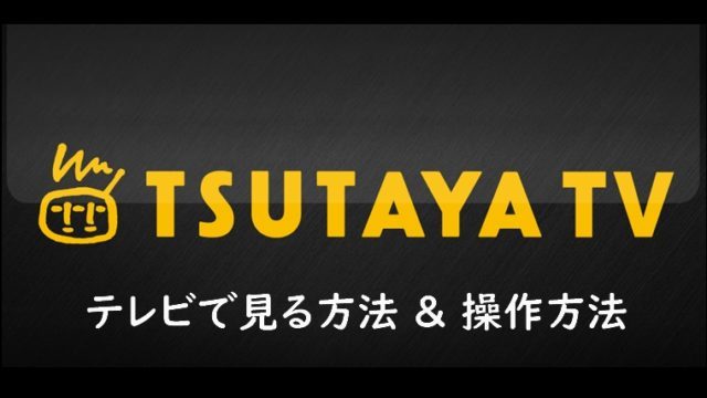 TSUTAYA TVをテレビで見る方法！操作方法もご紹介！
