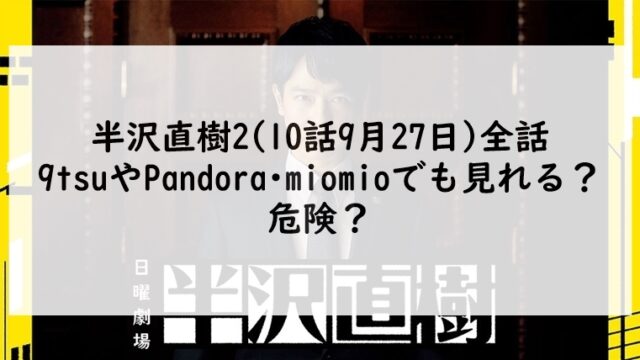 半沢直樹2(10話9月27日)全話は9tsuやPandora･miomioだと危険？